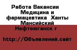 Работа Вакансии - Медицина и фармацевтика. Ханты-Мансийский,Нефтеюганск г.